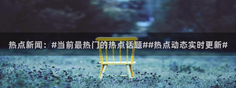 黑料网址入口：热点新闻：#当前最热门的热